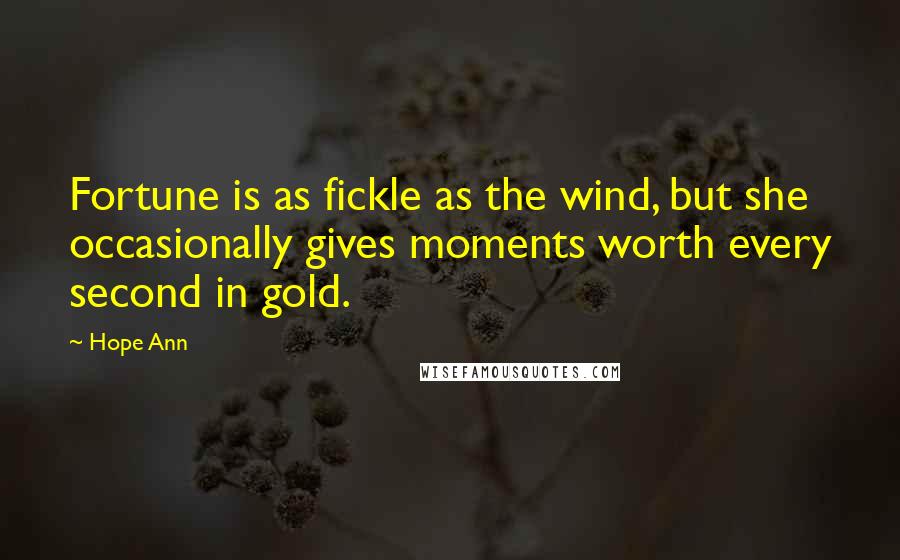 Hope Ann Quotes: Fortune is as fickle as the wind, but she occasionally gives moments worth every second in gold.