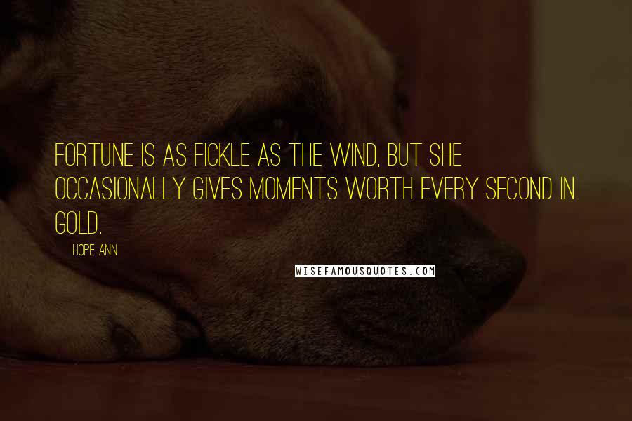 Hope Ann Quotes: Fortune is as fickle as the wind, but she occasionally gives moments worth every second in gold.