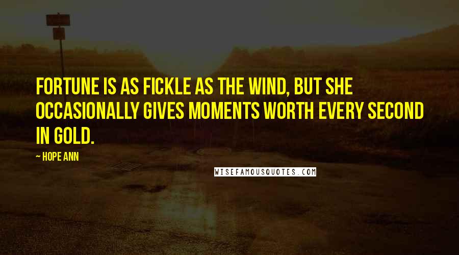 Hope Ann Quotes: Fortune is as fickle as the wind, but she occasionally gives moments worth every second in gold.