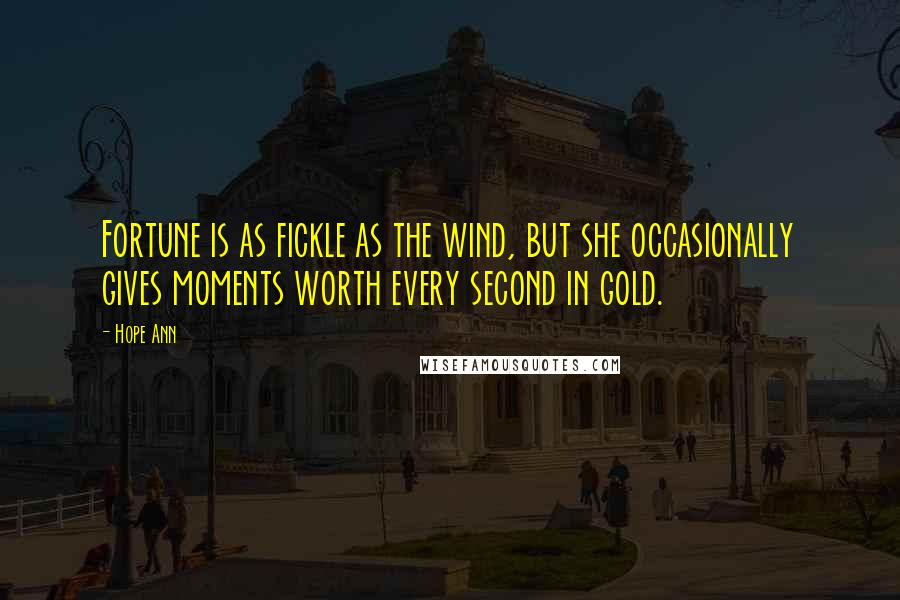 Hope Ann Quotes: Fortune is as fickle as the wind, but she occasionally gives moments worth every second in gold.