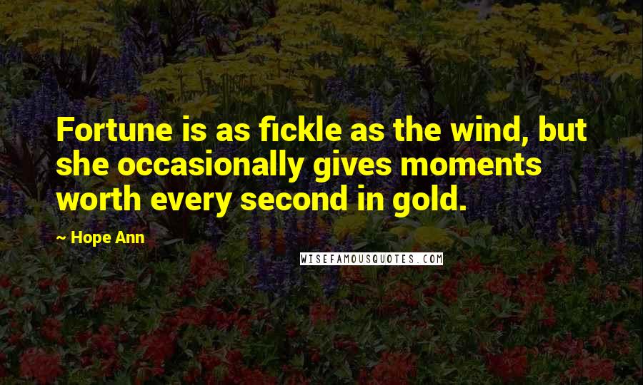 Hope Ann Quotes: Fortune is as fickle as the wind, but she occasionally gives moments worth every second in gold.