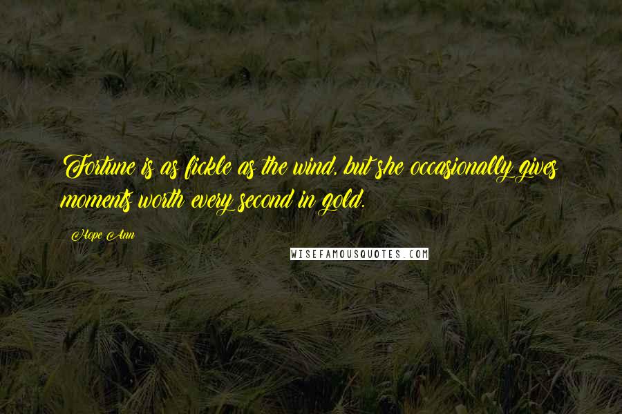 Hope Ann Quotes: Fortune is as fickle as the wind, but she occasionally gives moments worth every second in gold.