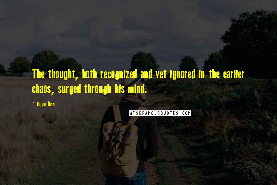 Hope Ann Quotes: The thought, both recognized and yet ignored in the earlier chaos, surged through his mind.