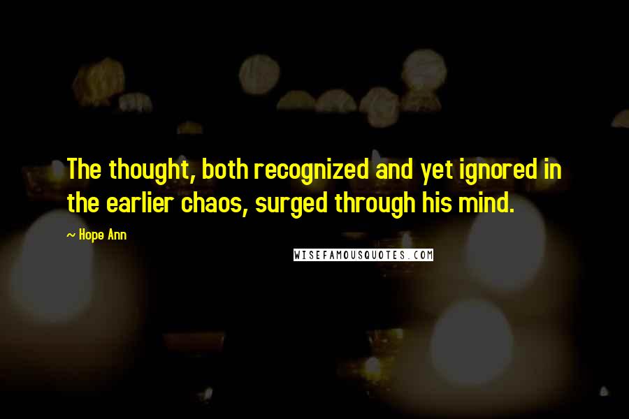 Hope Ann Quotes: The thought, both recognized and yet ignored in the earlier chaos, surged through his mind.