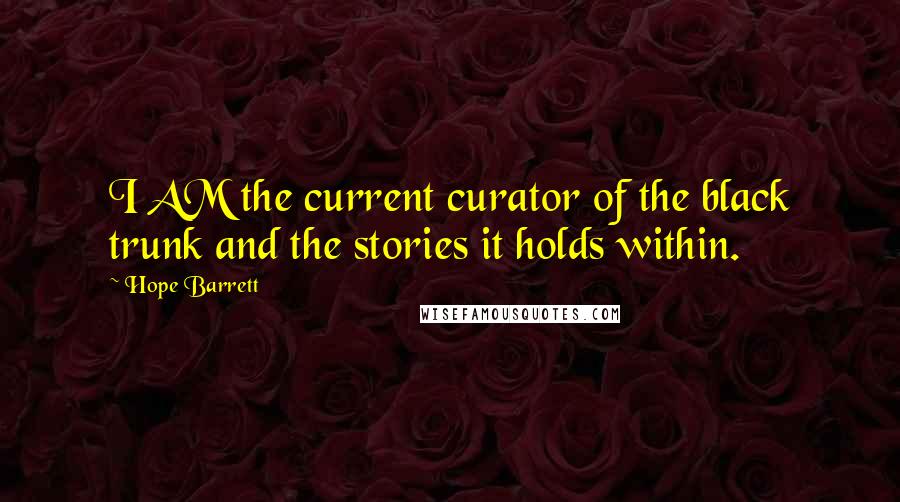 Hope Barrett Quotes: I AM the current curator of the black trunk and the stories it holds within.