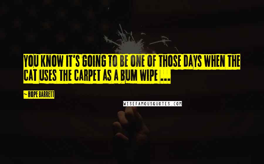 Hope Barrett Quotes: You know it's going to be one of those days when the cat uses the carpet as a bum wipe ...