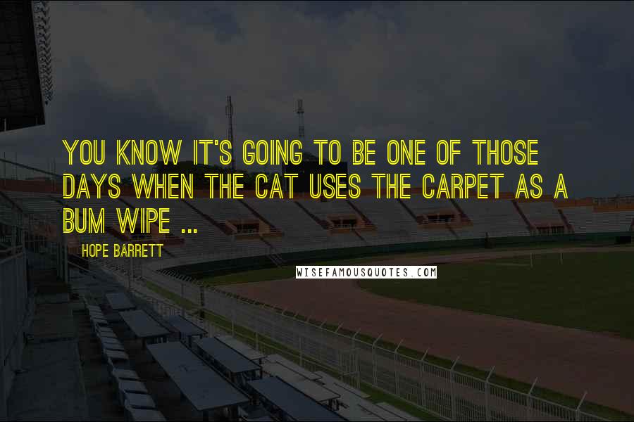 Hope Barrett Quotes: You know it's going to be one of those days when the cat uses the carpet as a bum wipe ...