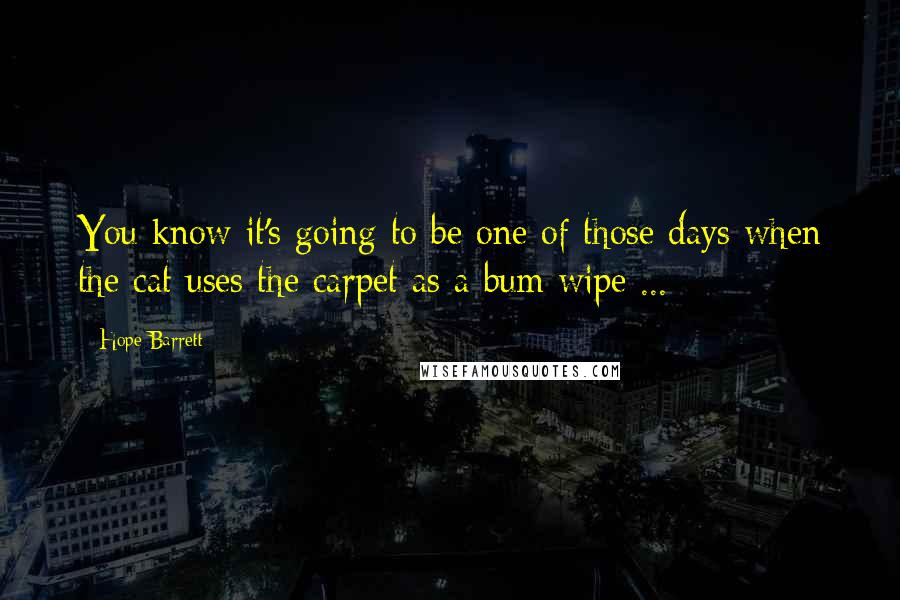 Hope Barrett Quotes: You know it's going to be one of those days when the cat uses the carpet as a bum wipe ...