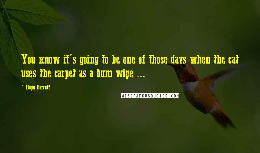 Hope Barrett Quotes: You know it's going to be one of those days when the cat uses the carpet as a bum wipe ...
