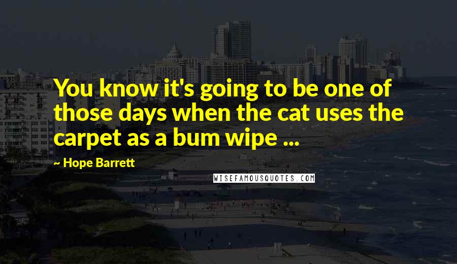 Hope Barrett Quotes: You know it's going to be one of those days when the cat uses the carpet as a bum wipe ...