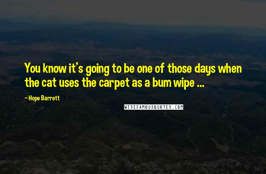 Hope Barrett Quotes: You know it's going to be one of those days when the cat uses the carpet as a bum wipe ...