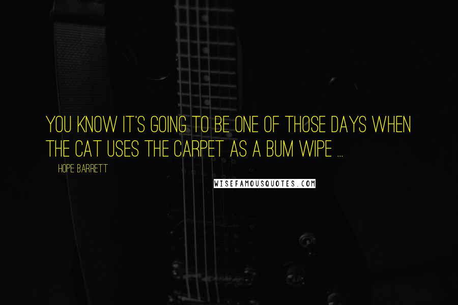 Hope Barrett Quotes: You know it's going to be one of those days when the cat uses the carpet as a bum wipe ...
