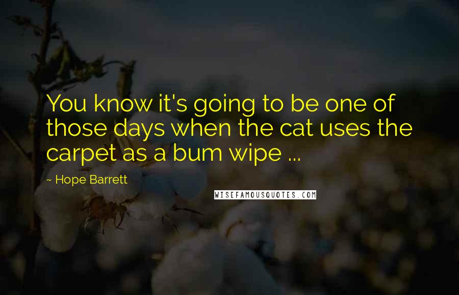 Hope Barrett Quotes: You know it's going to be one of those days when the cat uses the carpet as a bum wipe ...