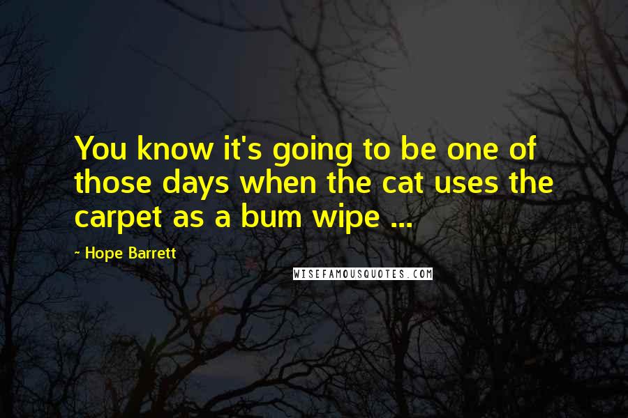 Hope Barrett Quotes: You know it's going to be one of those days when the cat uses the carpet as a bum wipe ...