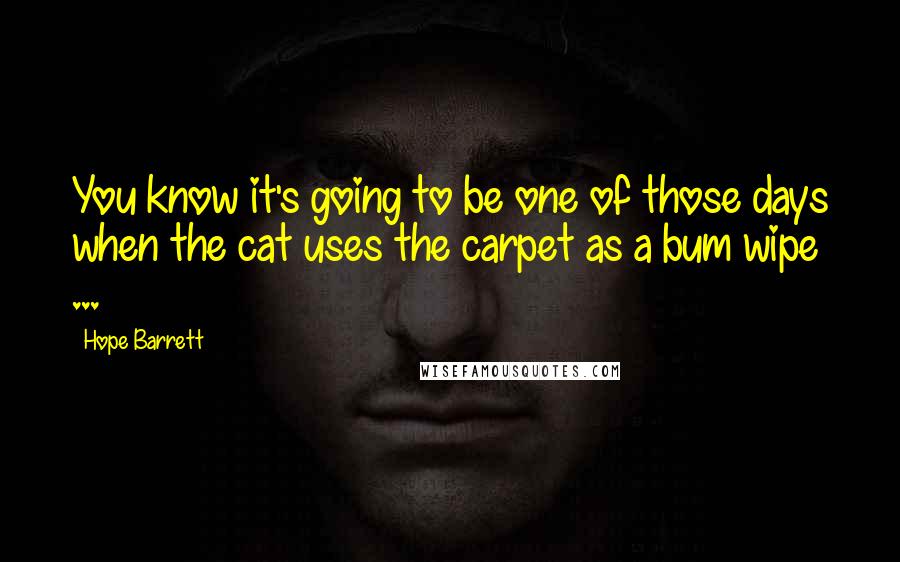 Hope Barrett Quotes: You know it's going to be one of those days when the cat uses the carpet as a bum wipe ...