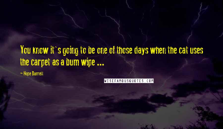 Hope Barrett Quotes: You know it's going to be one of those days when the cat uses the carpet as a bum wipe ...