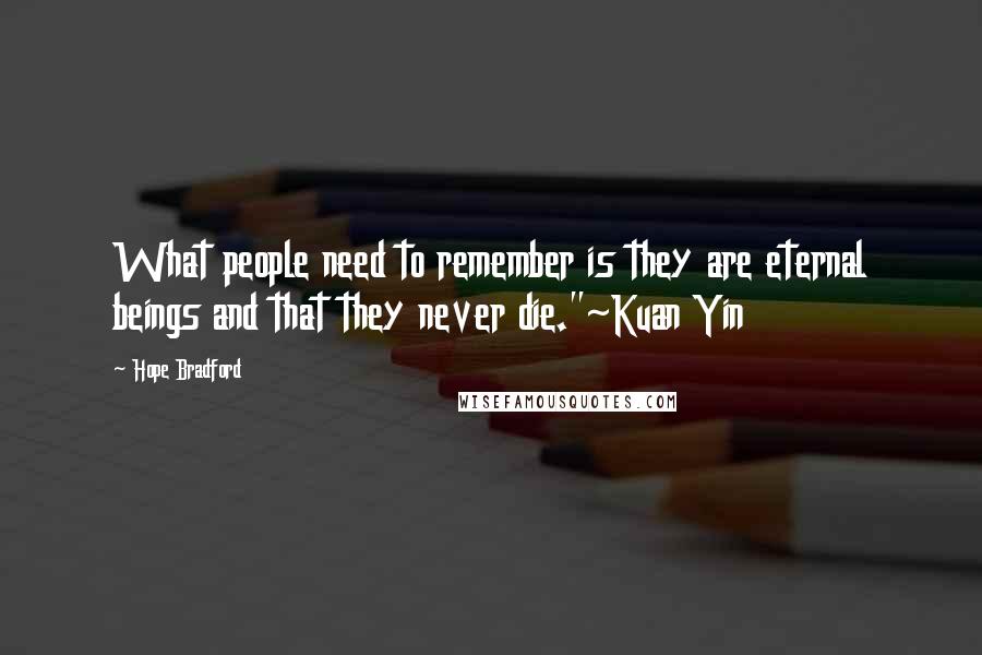 Hope Bradford Quotes: What people need to remember is they are eternal beings and that they never die."~Kuan Yin