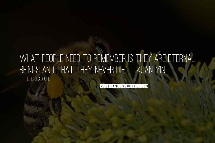 Hope Bradford Quotes: What people need to remember is they are eternal beings and that they never die."~Kuan Yin