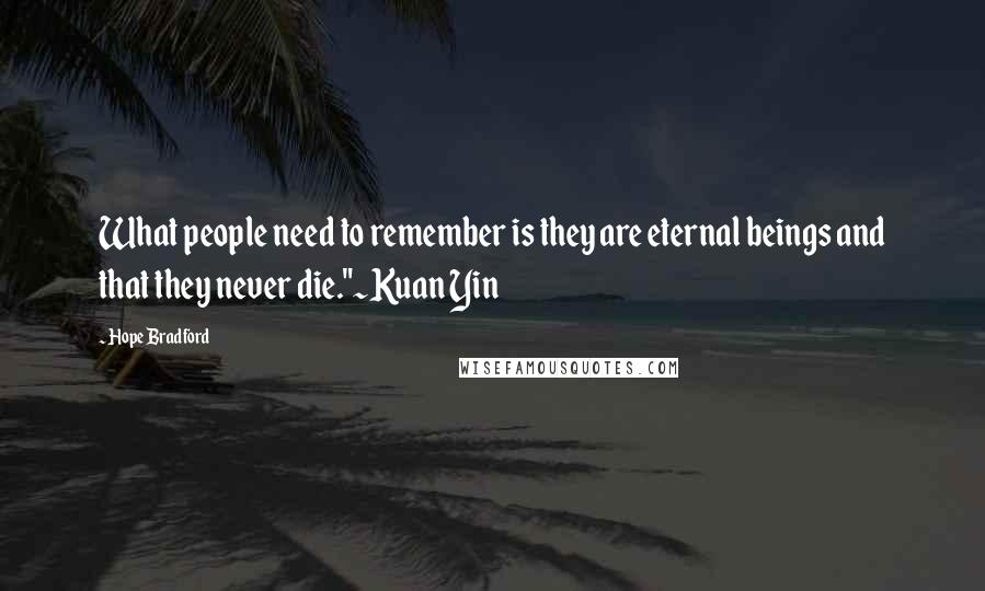 Hope Bradford Quotes: What people need to remember is they are eternal beings and that they never die."~Kuan Yin