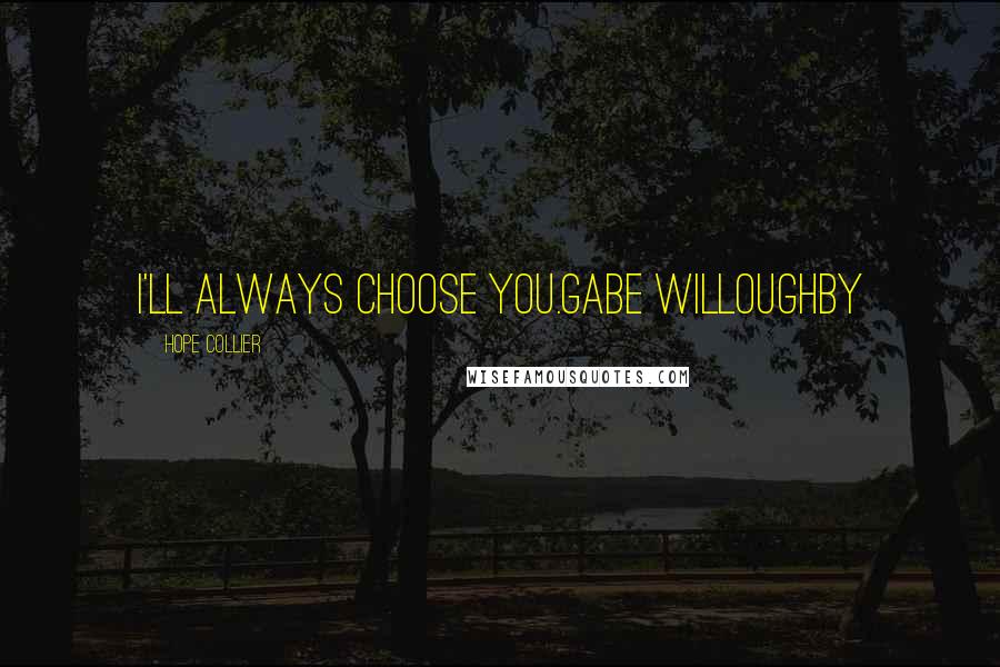 Hope Collier Quotes: I'll always choose you.Gabe Willoughby