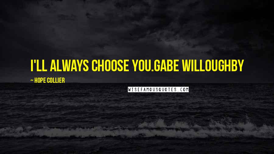 Hope Collier Quotes: I'll always choose you.Gabe Willoughby