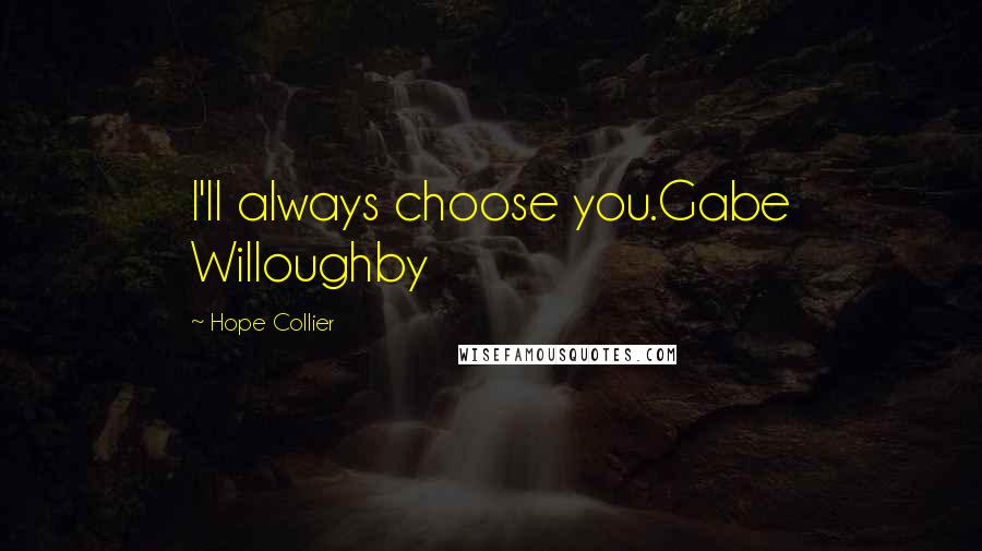 Hope Collier Quotes: I'll always choose you.Gabe Willoughby