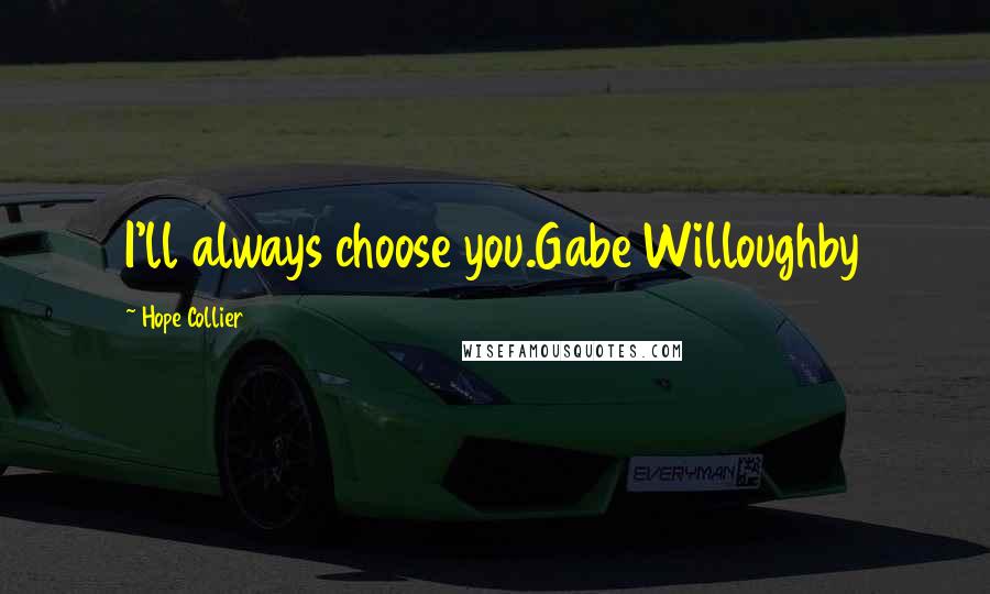 Hope Collier Quotes: I'll always choose you.Gabe Willoughby