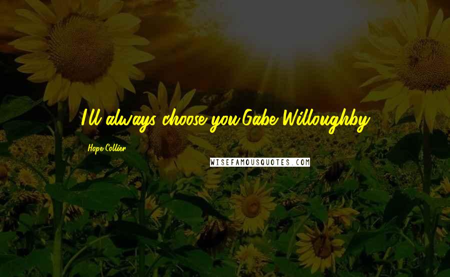 Hope Collier Quotes: I'll always choose you.Gabe Willoughby