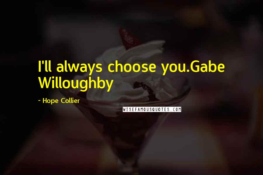 Hope Collier Quotes: I'll always choose you.Gabe Willoughby