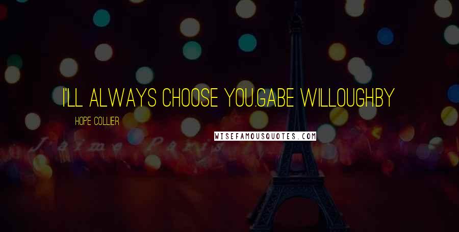 Hope Collier Quotes: I'll always choose you.Gabe Willoughby