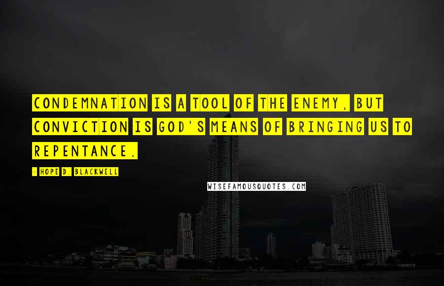 Hope D. Blackwell Quotes: Condemnation is a tool of the enemy, but conviction is God's means of bringing us to repentance.