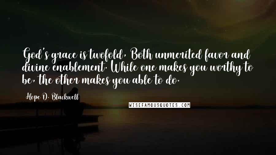 Hope D. Blackwell Quotes: God's grace is twofold, Both unmerited favor and divine enablement. While one makes you worthy to be, the other makes you able to do.