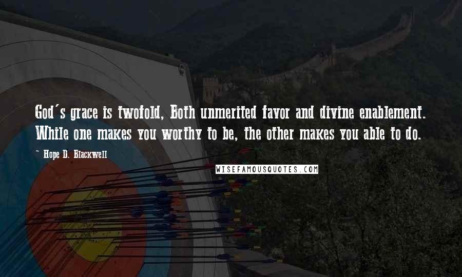 Hope D. Blackwell Quotes: God's grace is twofold, Both unmerited favor and divine enablement. While one makes you worthy to be, the other makes you able to do.