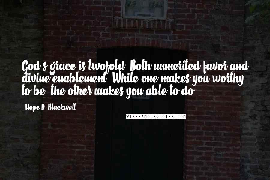 Hope D. Blackwell Quotes: God's grace is twofold, Both unmerited favor and divine enablement. While one makes you worthy to be, the other makes you able to do.