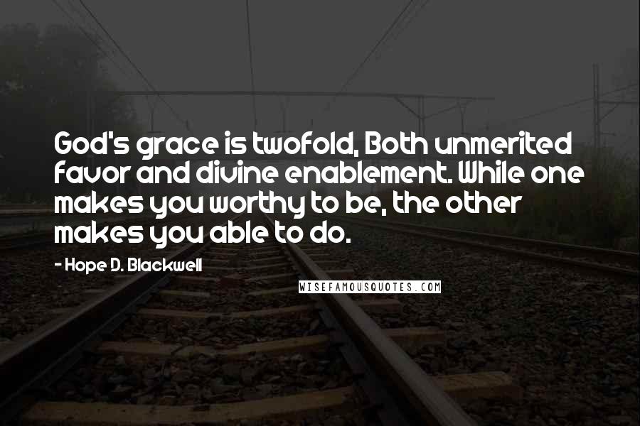 Hope D. Blackwell Quotes: God's grace is twofold, Both unmerited favor and divine enablement. While one makes you worthy to be, the other makes you able to do.