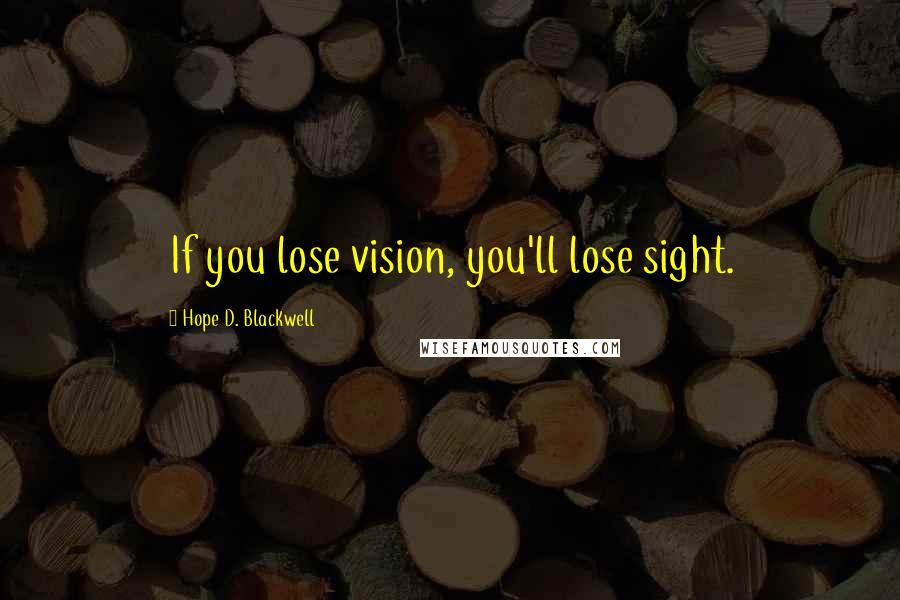 Hope D. Blackwell Quotes: If you lose vision, you'll lose sight.