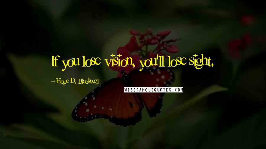 Hope D. Blackwell Quotes: If you lose vision, you'll lose sight.