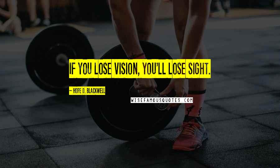 Hope D. Blackwell Quotes: If you lose vision, you'll lose sight.