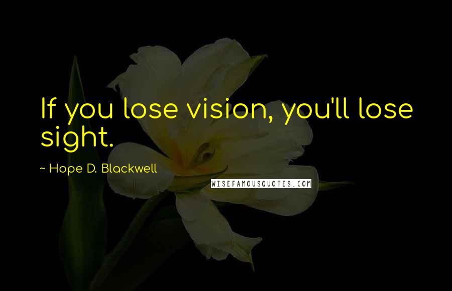 Hope D. Blackwell Quotes: If you lose vision, you'll lose sight.