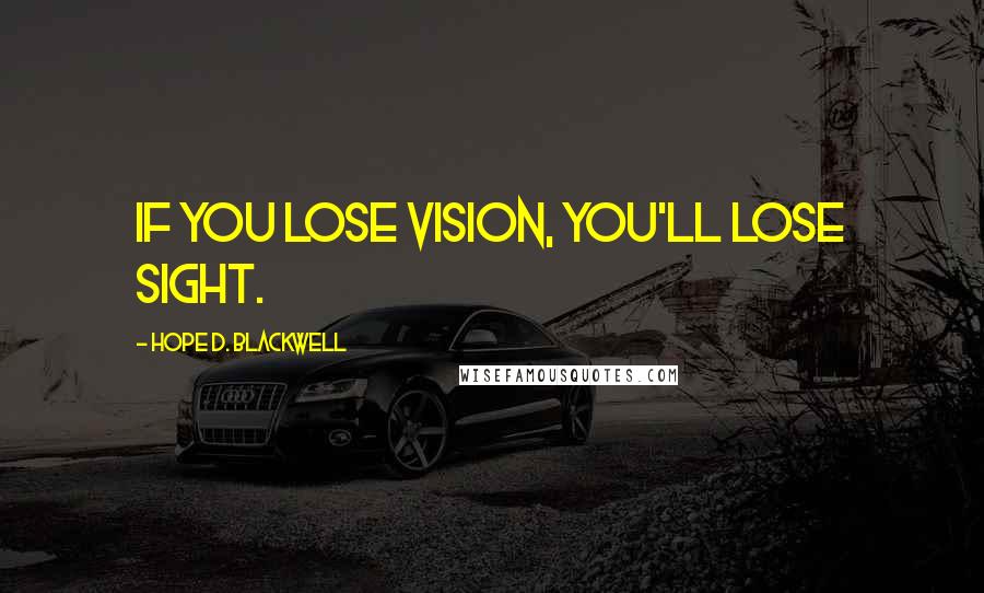 Hope D. Blackwell Quotes: If you lose vision, you'll lose sight.