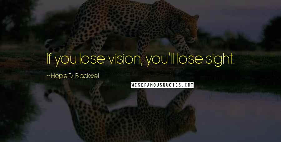 Hope D. Blackwell Quotes: If you lose vision, you'll lose sight.