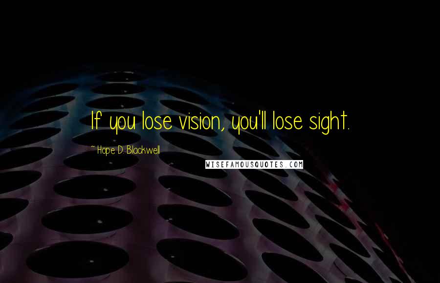 Hope D. Blackwell Quotes: If you lose vision, you'll lose sight.