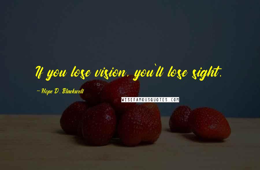 Hope D. Blackwell Quotes: If you lose vision, you'll lose sight.