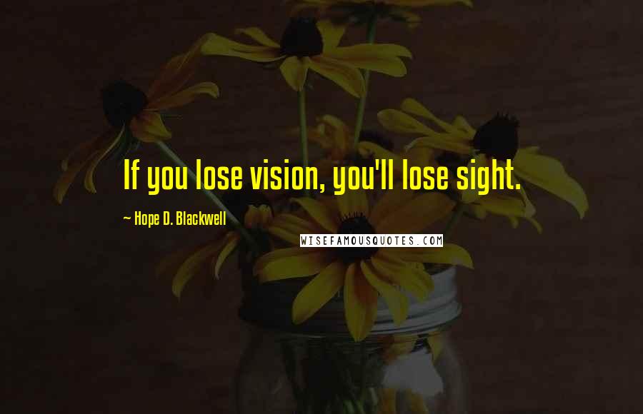 Hope D. Blackwell Quotes: If you lose vision, you'll lose sight.