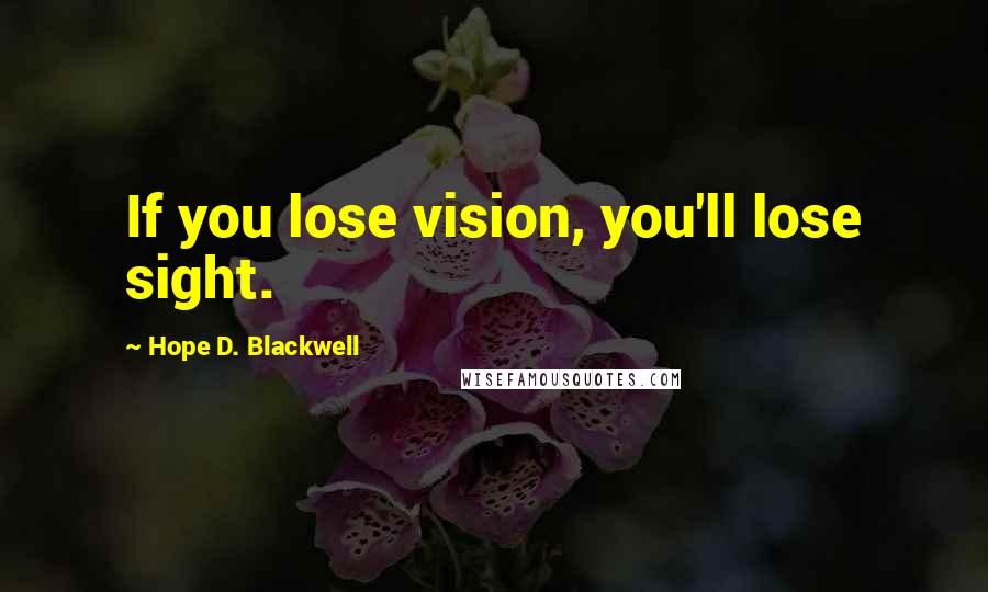 Hope D. Blackwell Quotes: If you lose vision, you'll lose sight.