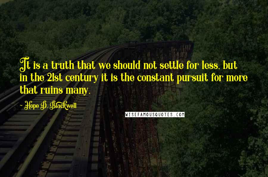 Hope D. Blackwell Quotes: It is a truth that we should not settle for less, but in the 21st century it is the constant pursuit for more that ruins many.