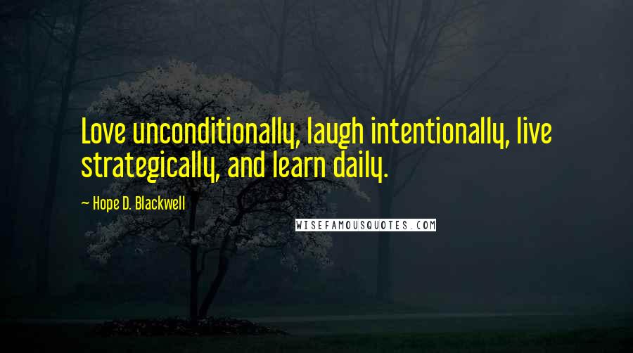 Hope D. Blackwell Quotes: Love unconditionally, laugh intentionally, live strategically, and learn daily.