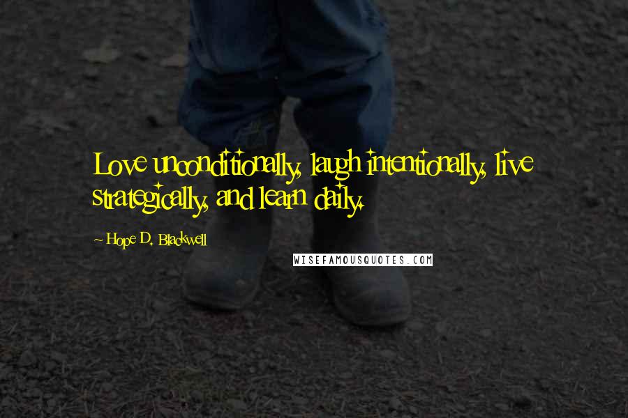 Hope D. Blackwell Quotes: Love unconditionally, laugh intentionally, live strategically, and learn daily.