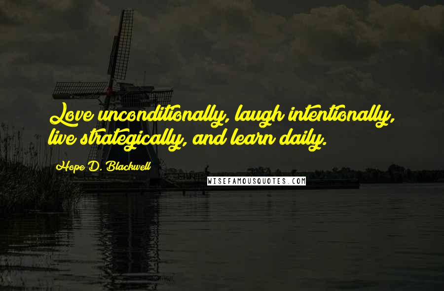 Hope D. Blackwell Quotes: Love unconditionally, laugh intentionally, live strategically, and learn daily.