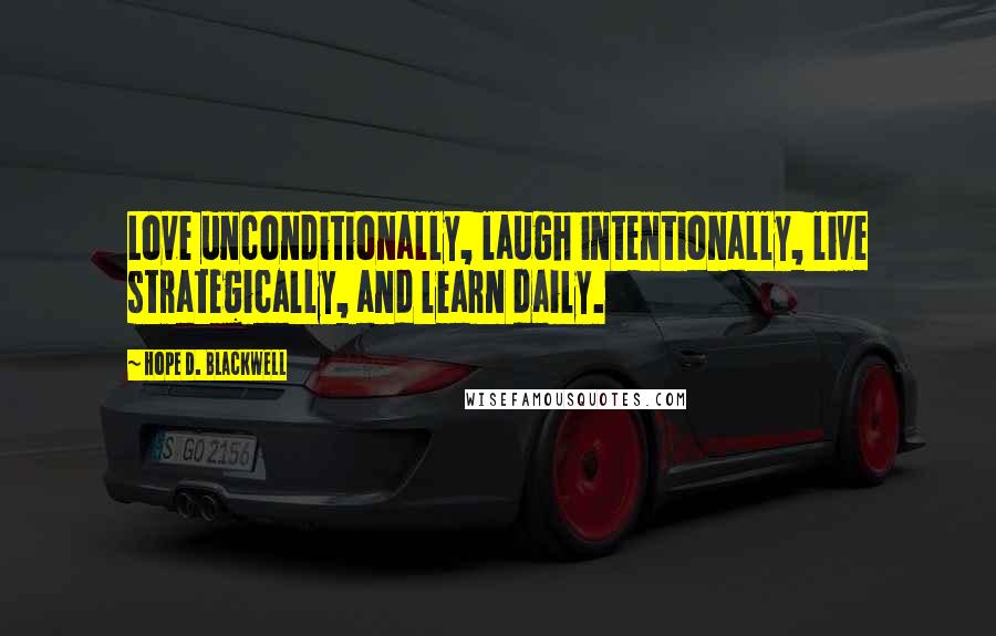 Hope D. Blackwell Quotes: Love unconditionally, laugh intentionally, live strategically, and learn daily.